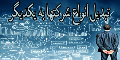 تبدیل انواع شرکتها به یکدیگر